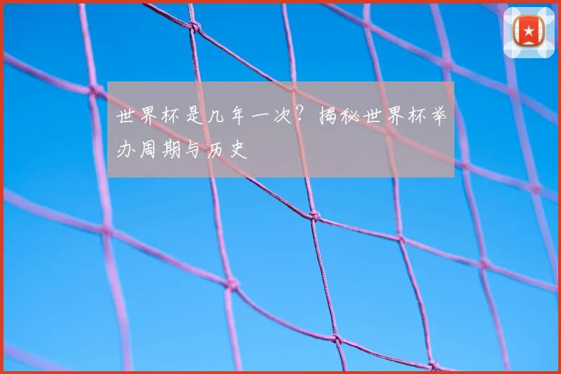 世界杯是几年一次?揭秘世界杯举办周期与历史