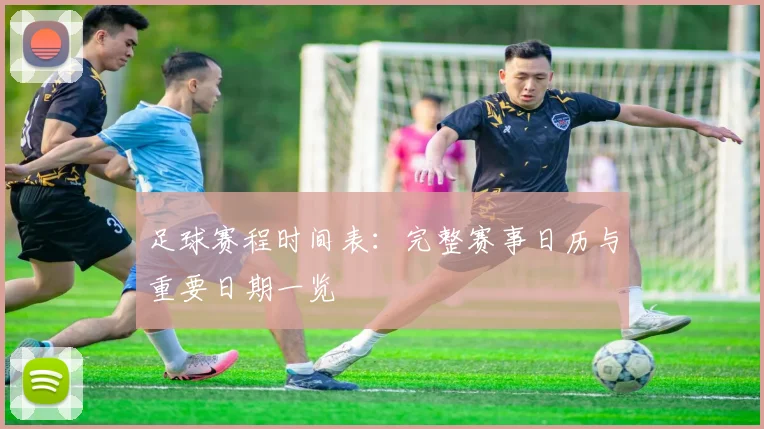 足球赛程时间表：完整赛事日历与重要日期一览