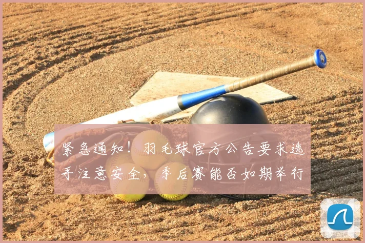 紧急通知！羽毛球官方公告要求选手注意安全，季后赛能否如期举行