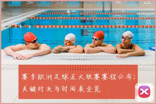 赛季欧洲足球五大联赛赛程公布：关键对决与时间表全览