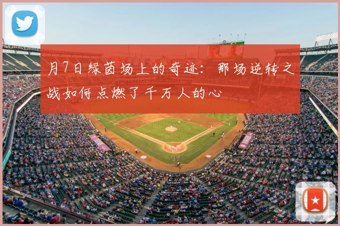 月7日绿茵场上的奇迹:那场逆转之战如何点燃了千万人的心