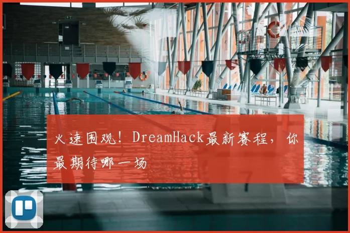 火速围观！DreamHack最新赛程，你最期待哪一场