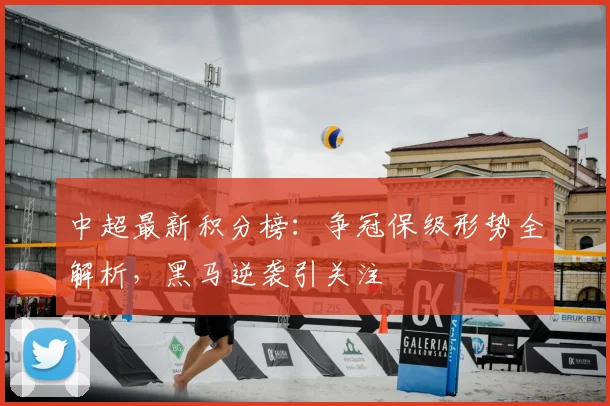 中超最新积分榜:争冠保级形势全解析,黑马逆袭引关注
