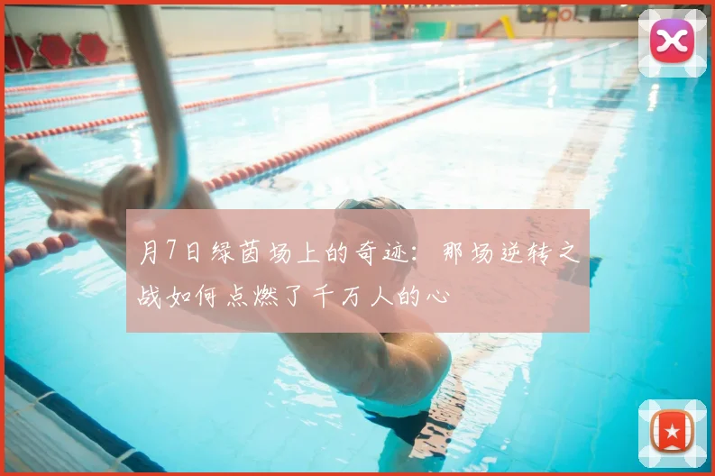 月7日绿茵场上的奇迹：那场逆转之战如何点燃了千万人的心