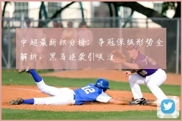 中超最新积分榜：争冠保级形势全解析，黑马逆袭引关注