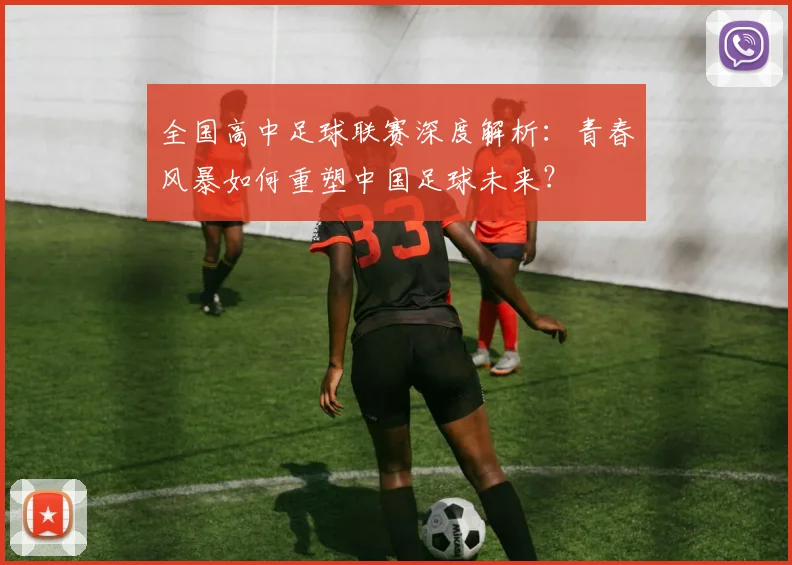 全国高中足球联赛深度解析:青春风暴如何重塑中国足球未来?