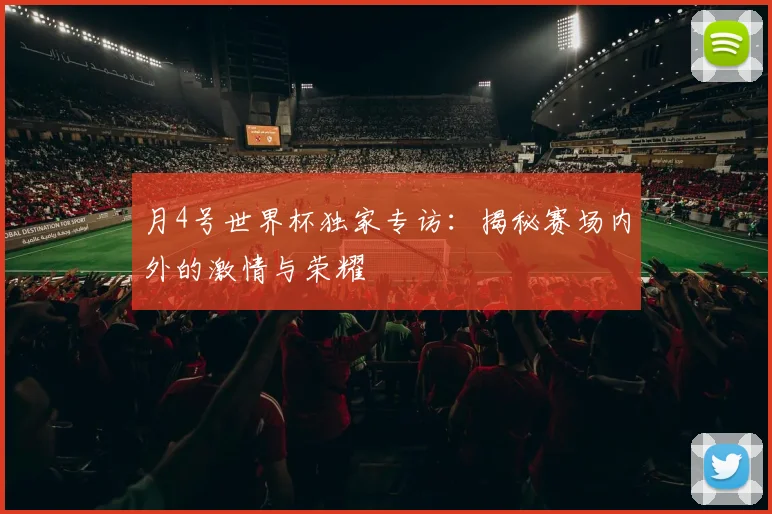 月4号世界杯独家专访：揭秘赛场内外的激情与荣耀