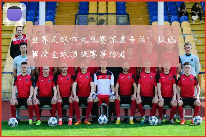 世界足球四大联赛深度专访:权威解读全球顶级赛事格局