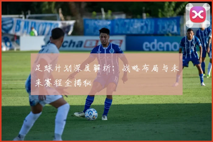 足球计划深度解析:战略布局与未来赛程全揭秘